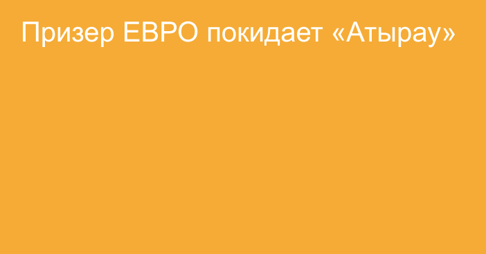 Призер ЕВРО покидает «Атырау»