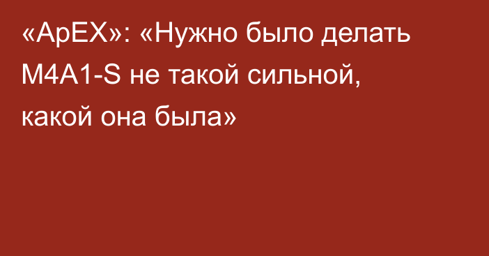 «ApEX»: «Нужно было делать M4A1-S не такой сильной, какой она была»