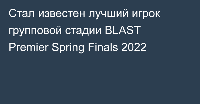 Стал известен лучший игрок групповой стадии BLAST Premier Spring Finals 2022