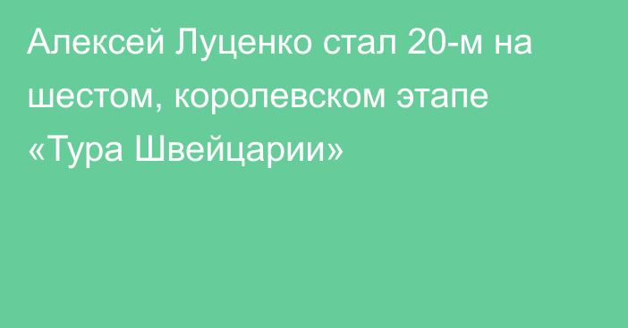 Алексей Луценко стал 20-м на шестом, королевском этапе  «Тура Швейцарии»