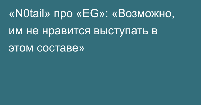 «N0tail» про «EG»: «Возможно, им не нравится выступать в этом составе»