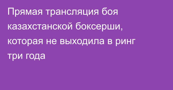 Прямая трансляция боя казахстанской боксерши, которая не выходила в ринг три года