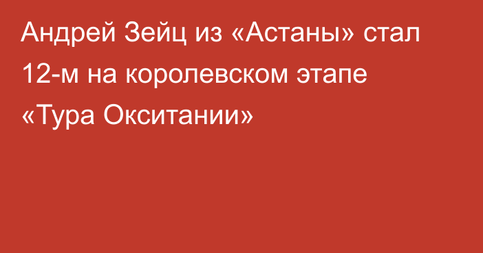 Андрей Зейц из «Астаны» стал 12-м на королевском  этапе «Тура Окситании»