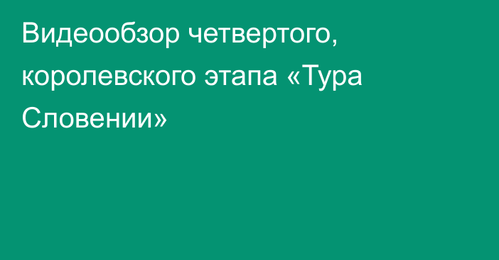 Видеообзор четвертого, королевского этапа «Тура Словении»