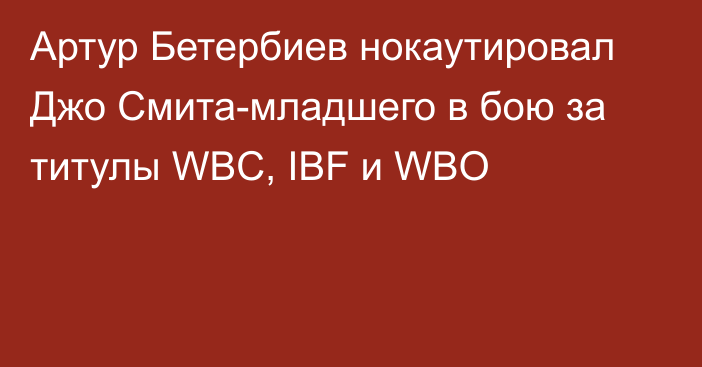 Артур Бетербиев нокаутировал Джо Смита-младшего в бою за титулы WBC, IBF и WBO