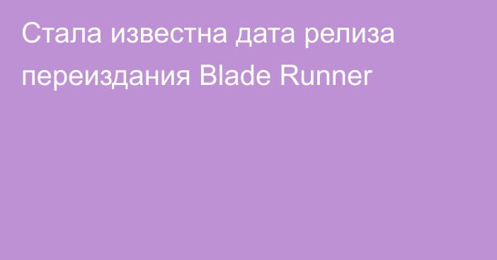 Стала известна дата релиза переиздания Blade Runner