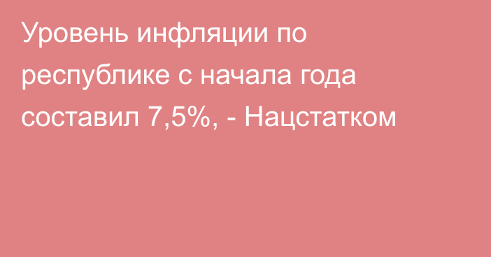 Уровень инфляции по республике с начала года составил 7,5%, - Нацстатком