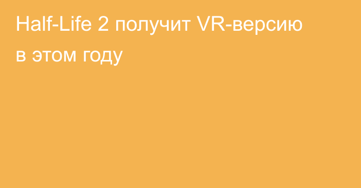 Half-Life 2 получит VR-версию в этом году