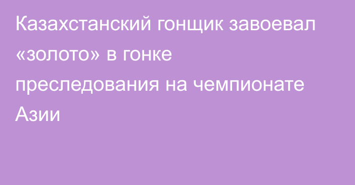 Казахстанский гонщик завоевал «золото» в гонке преследования на чемпионате Азии