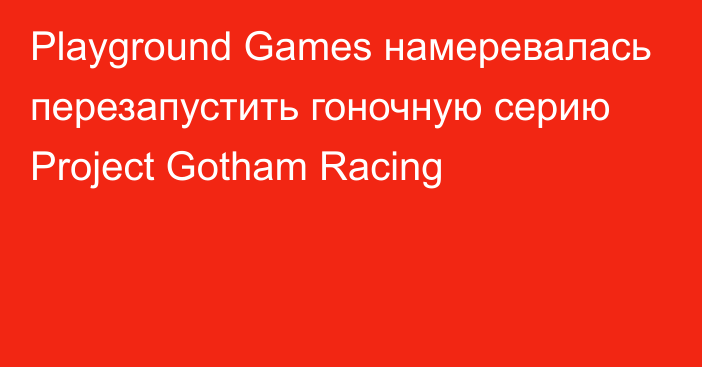Playground Games намеревалась перезапустить гоночную серию Project Gotham Racing