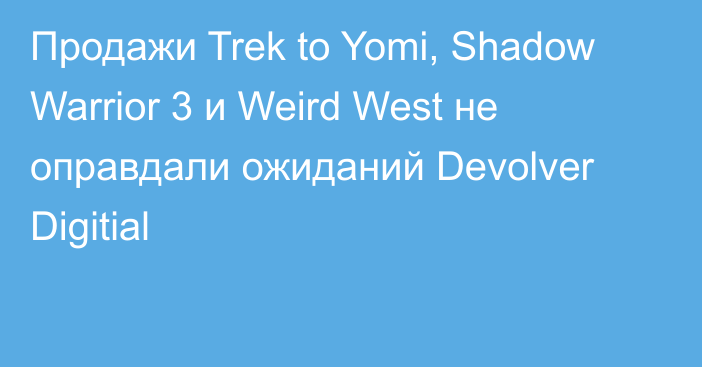 Продажи Trek to Yomi, Shadow Warrior 3 и Weird West не оправдали ожиданий Devolver Digitial