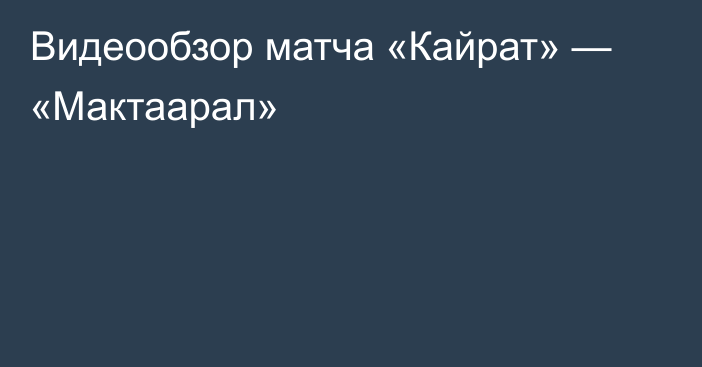 Видеообзор матча «Кайрат» — «Мактаарал»