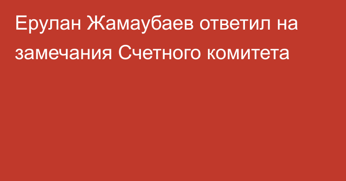 Ерулан Жамаубаев ответил на замечания Счетного комитета