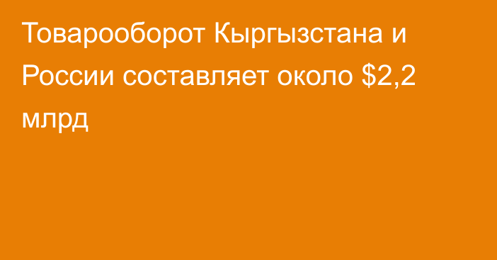 Товарооборот Кыргызстана и России составляет около $2,2 млрд