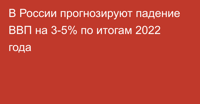 В России прогнозируют падение ВВП на 3-5% по итогам 2022 года