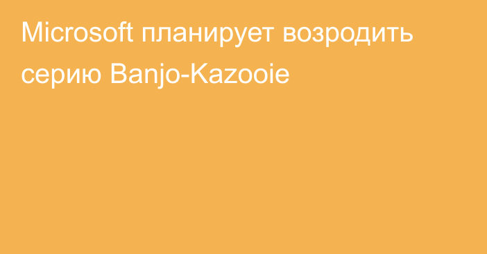 Microsoft планирует возродить серию Banjo-Kazooie