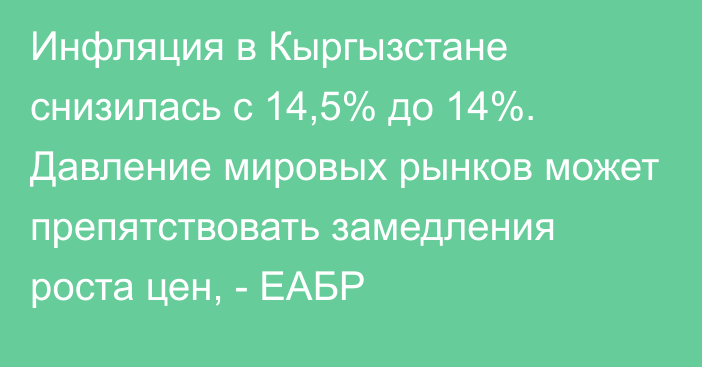 Инфляция в Кыргызстане снизилась с 14,5% до 14%. Давление мировых рынков может препятствовать замедления роста цен, - ЕАБР
