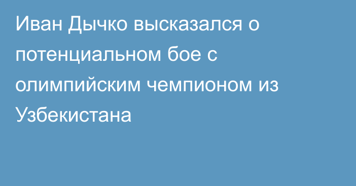 Иван Дычко высказался о потенциальном бое с олимпийским чемпионом из Узбекистана