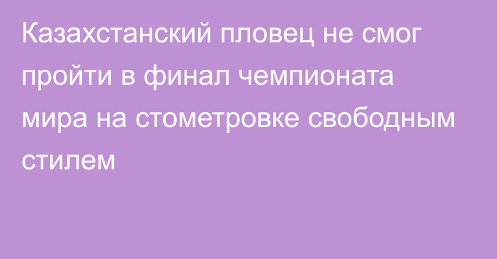 Казахстанский пловец не смог пройти в финал чемпионата мира на стометровке свободным стилем