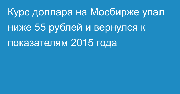 Курс доллара на Мосбирже упал ниже 55 рублей и вернулся к показателям 2015 года 