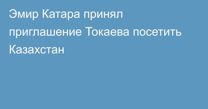 Эмир Катара принял приглашение Токаева посетить Казахстан