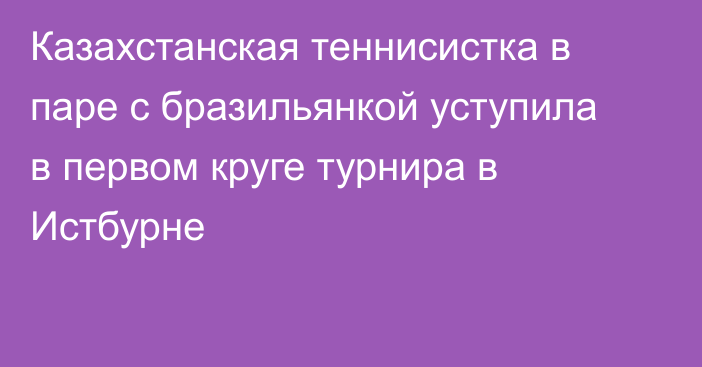 Казахстанская теннисистка в паре с бразильянкой уступила в первом круге турнира в Истбурне