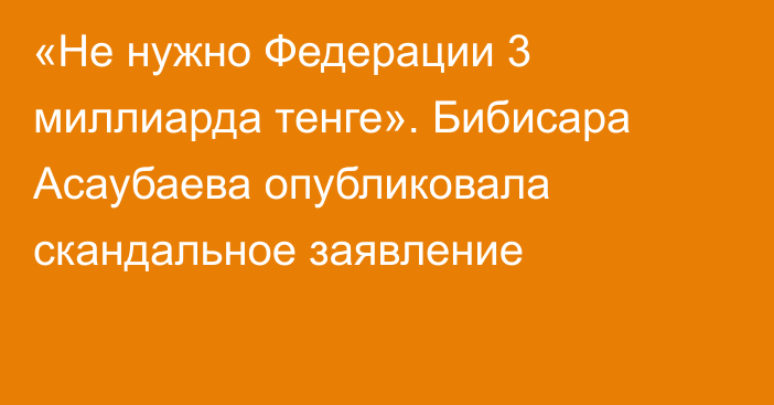 «Не нужно Федерации 3 миллиарда тенге». Бибисара Асаубаева опубликовала скандальное заявление