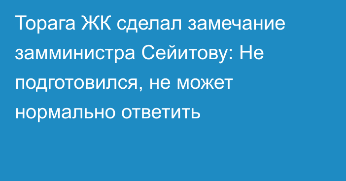 Торага ЖК сделал замечание замминистра Сейитову: Не подготовился, не может нормально ответить