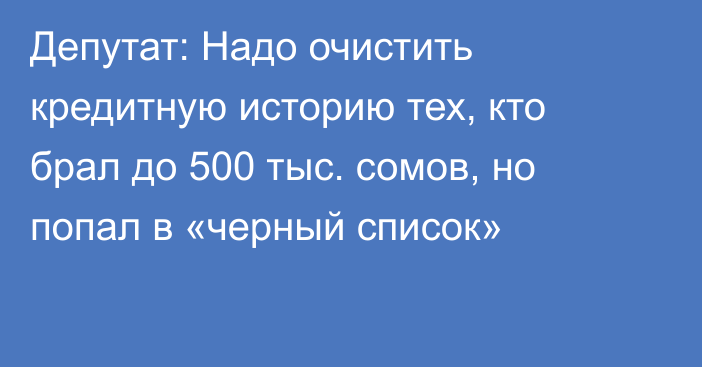 Депутат: Надо очистить кредитную историю тех, кто брал до 500 тыс. сомов, но попал в «черный список»