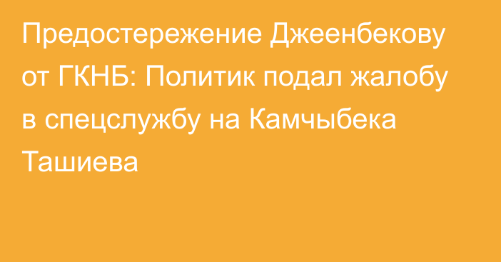Предостережение Джеенбекову от ГКНБ: Политик подал жалобу в спецслужбу на Камчыбека Ташиева