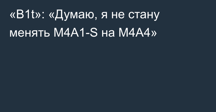 «B1t»: «Думаю, я не стану менять M4A1-S на M4A4»