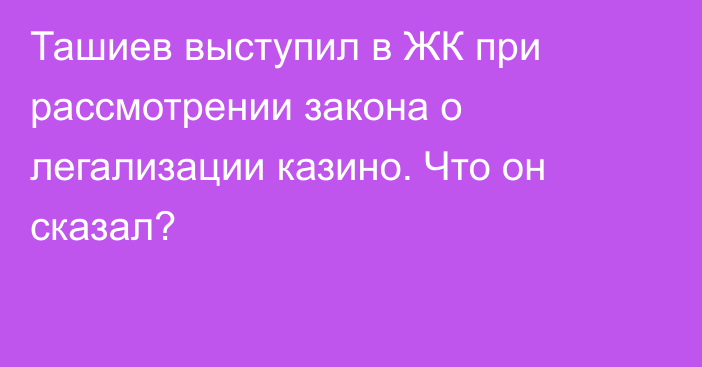 Ташиев выступил в ЖК при рассмотрении закона о легализации казино. Что он сказал?