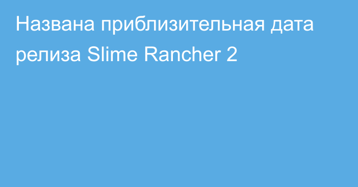 Названа приблизительная дата релиза Slime Rancher 2