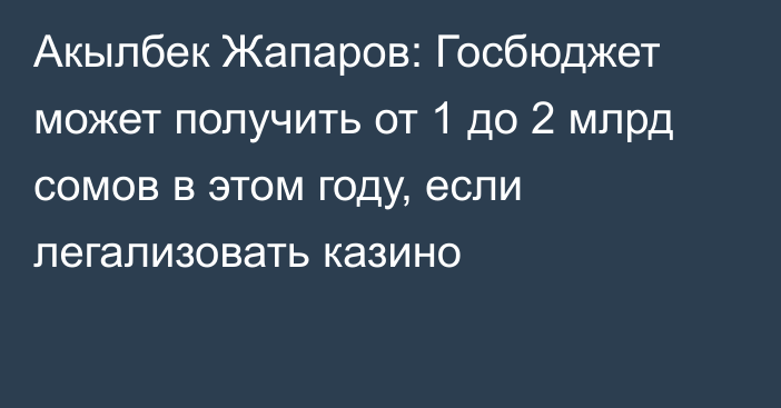 Акылбек Жапаров: Госбюджет может получить от 1 до 2 млрд сомов в этом году, если легализовать казино