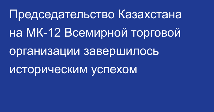 Председательство Казахстана на МК-12 Всемирной торговой организации завершилось историческим успехом