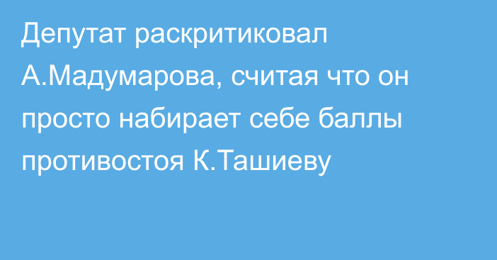 Депутат раскритиковал А.Мадумарова, считая что он просто набирает себе баллы противостоя К.Ташиеву