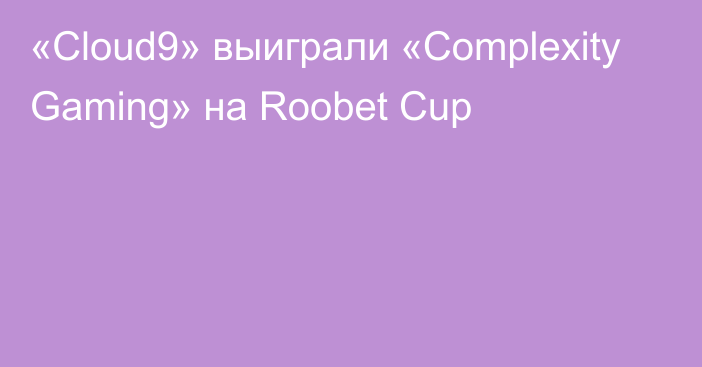 «Cloud9» выиграли «Complexity Gaming» на Roobet Cup