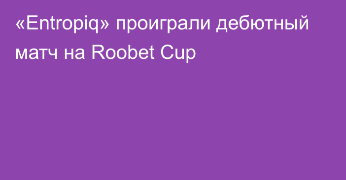 «Entropiq» проиграли дебютный матч на Roobet Cup