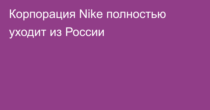 Корпорация Nike полностью уходит из России