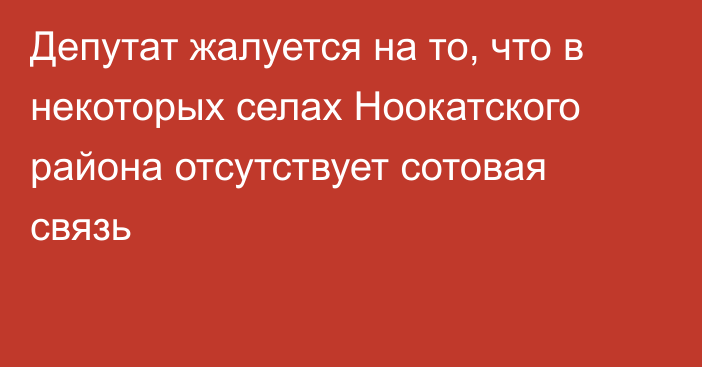 Депутат жалуется на то, что в некоторых селах Ноокатского района отсутствует сотовая связь
