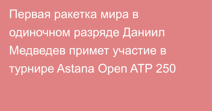 Первая ракетка мира в одиночном разряде Даниил Медведев примет участие в турнире Astana Open ATP 250