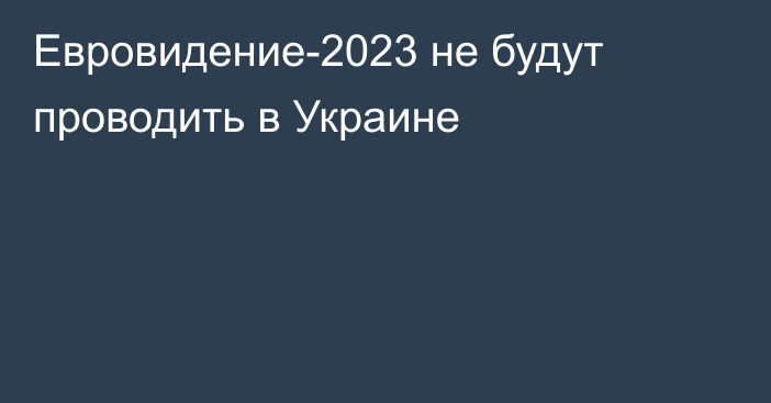 Евровидение-2023 не будут проводить в Украине