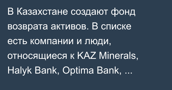 В Казахстане создают фонд возврата активов. В списке есть компании и люди, относящиеся к KAZ Minerals, Halyk Bank, Optima Bank, «Билайн» в Кыргызстане