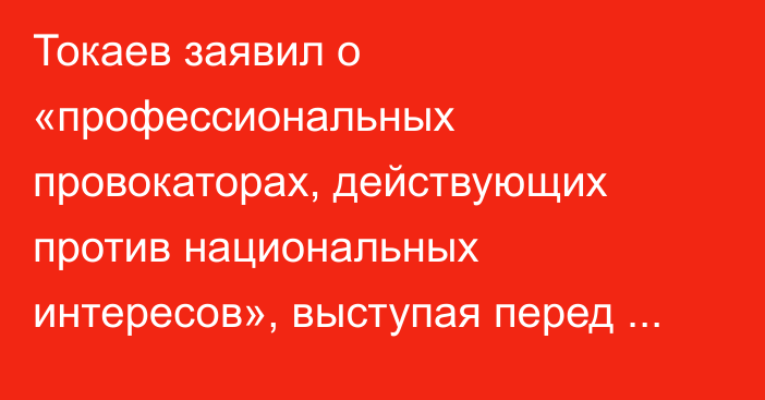 Токаев заявил о «профессиональных провокаторах, действующих против национальных интересов», выступая перед полицейскими
