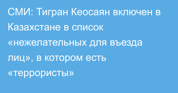 СМИ: Тигран Кеосаян включен в Казахстане в список «нежелательных для въезда лиц», в котором есть «террористы»