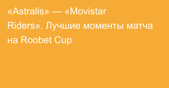 «Astralis» — «Movistar Riders». Лучшие моменты матча на Roobet Cup