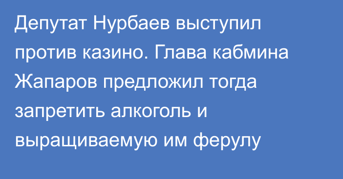 Депутат Нурбаев выступил против казино. Глава кабмина Жапаров предложил тогда запретить алкоголь и выращиваемую им ферулу
