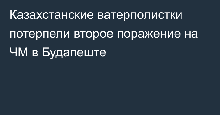 Казахстанские ватерполистки потерпели второе поражение на ЧМ в Будапеште