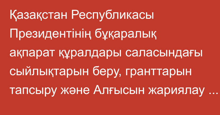 Қазақстан Республикасы Президентінің бұқаралық ақпарат құралдары саласындағы сыйлықтарын беру, гранттарын тапсыру және Алғысын жариялау туралы