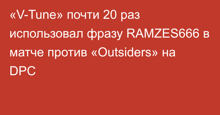 «V-Tune» почти 20 раз использовал фразу RAMZES666 в матче против «Outsiders» на DPC
